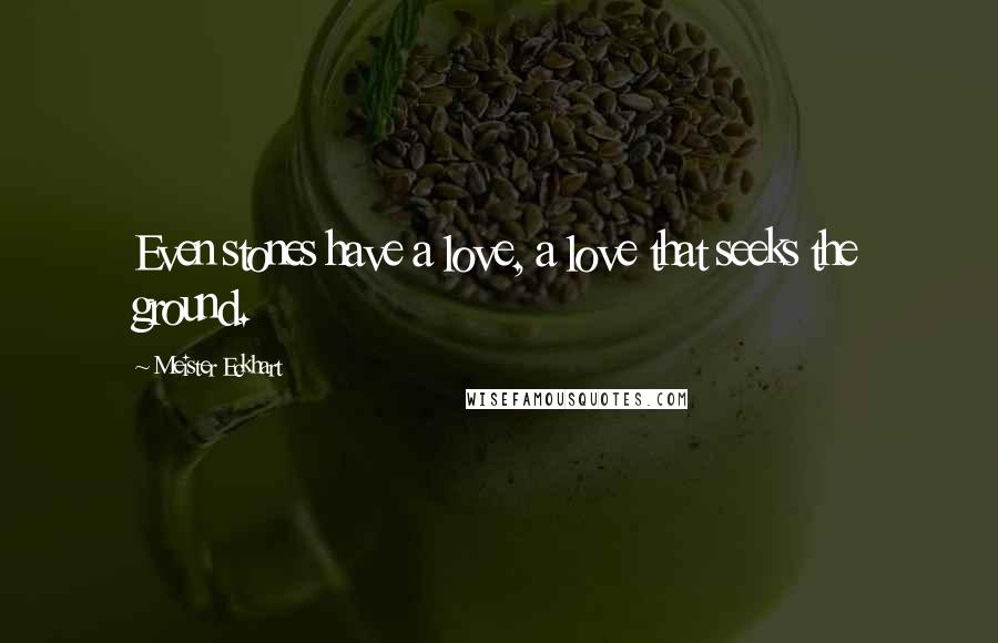 Meister Eckhart Quotes: Even stones have a love, a love that seeks the ground.