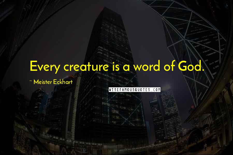 Meister Eckhart Quotes: Every creature is a word of God.