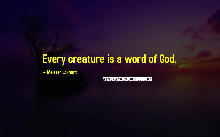 Meister Eckhart Quotes: Every creature is a word of God.