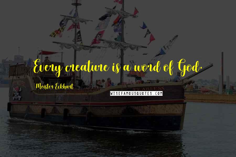 Meister Eckhart Quotes: Every creature is a word of God.