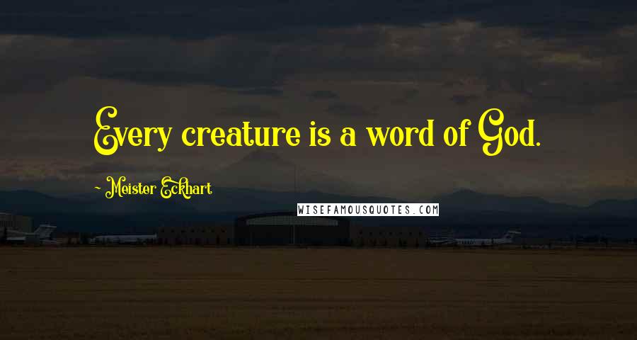 Meister Eckhart Quotes: Every creature is a word of God.