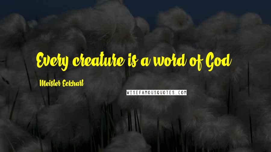 Meister Eckhart Quotes: Every creature is a word of God.