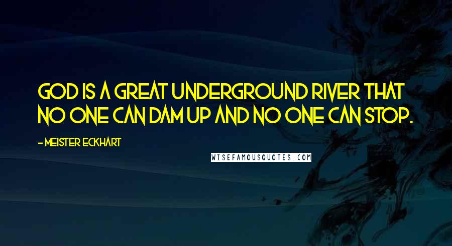 Meister Eckhart Quotes: God is a great underground river that no one can dam up and no one can stop.