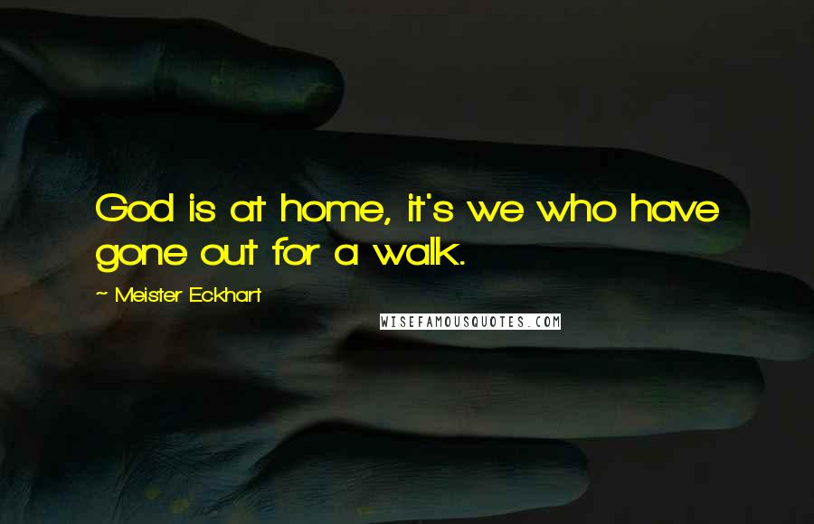 Meister Eckhart Quotes: God is at home, it's we who have gone out for a walk.