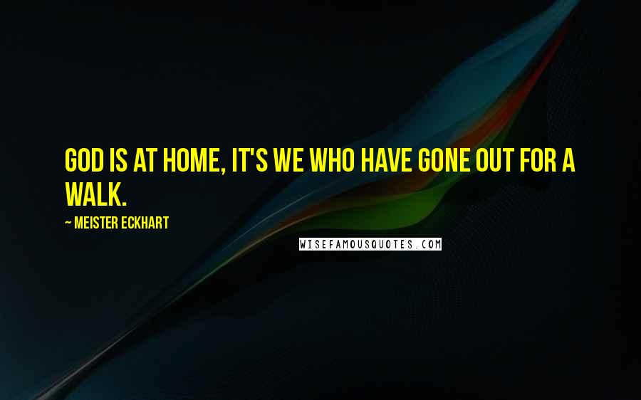 Meister Eckhart Quotes: God is at home, it's we who have gone out for a walk.