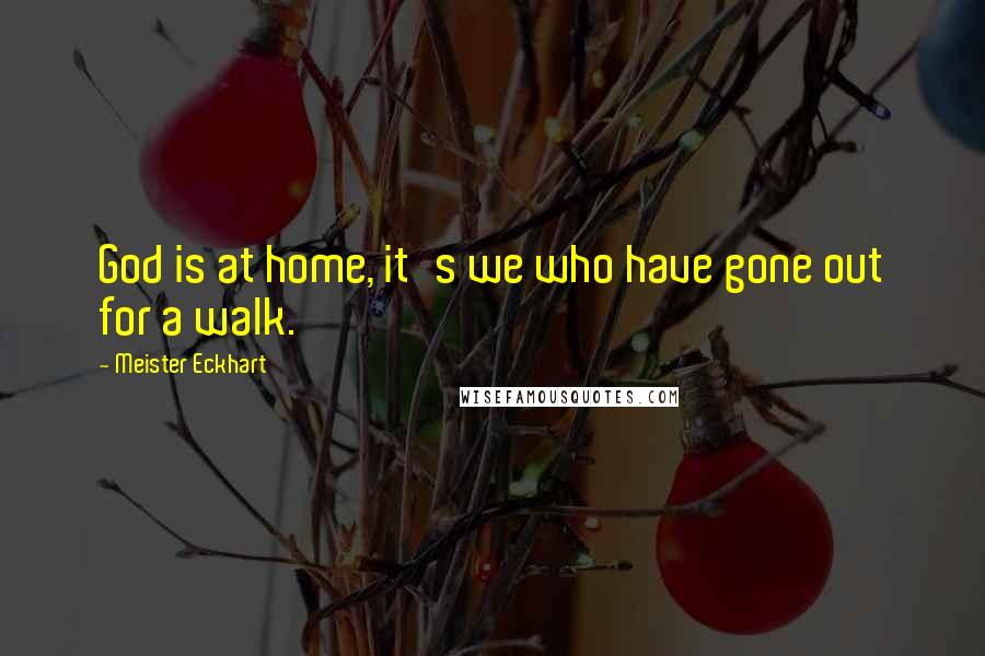 Meister Eckhart Quotes: God is at home, it's we who have gone out for a walk.