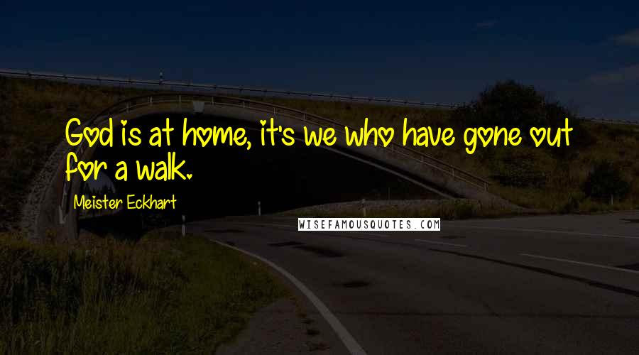 Meister Eckhart Quotes: God is at home, it's we who have gone out for a walk.