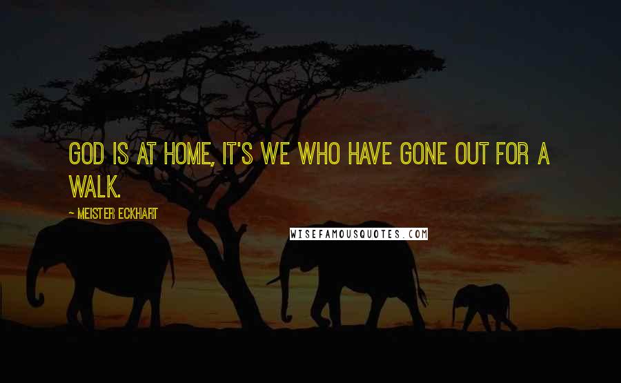 Meister Eckhart Quotes: God is at home, it's we who have gone out for a walk.