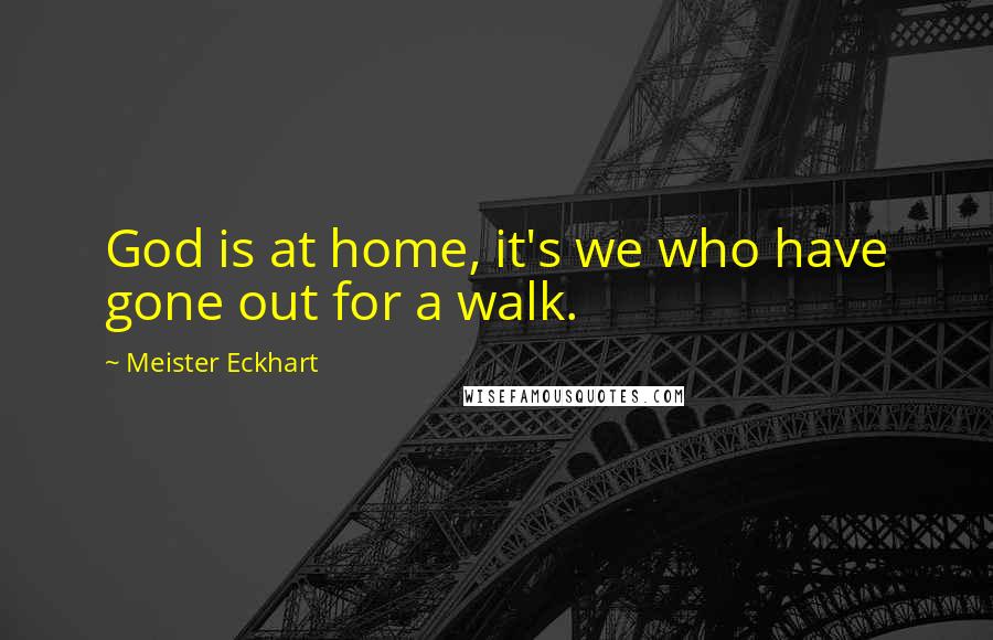 Meister Eckhart Quotes: God is at home, it's we who have gone out for a walk.