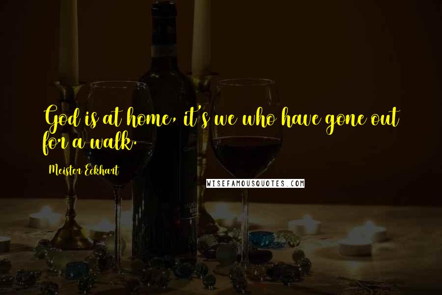 Meister Eckhart Quotes: God is at home, it's we who have gone out for a walk.