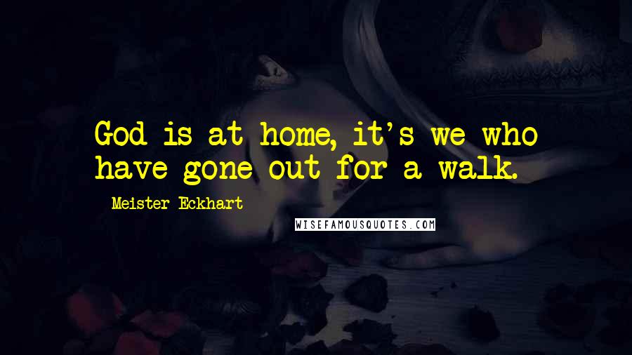 Meister Eckhart Quotes: God is at home, it's we who have gone out for a walk.