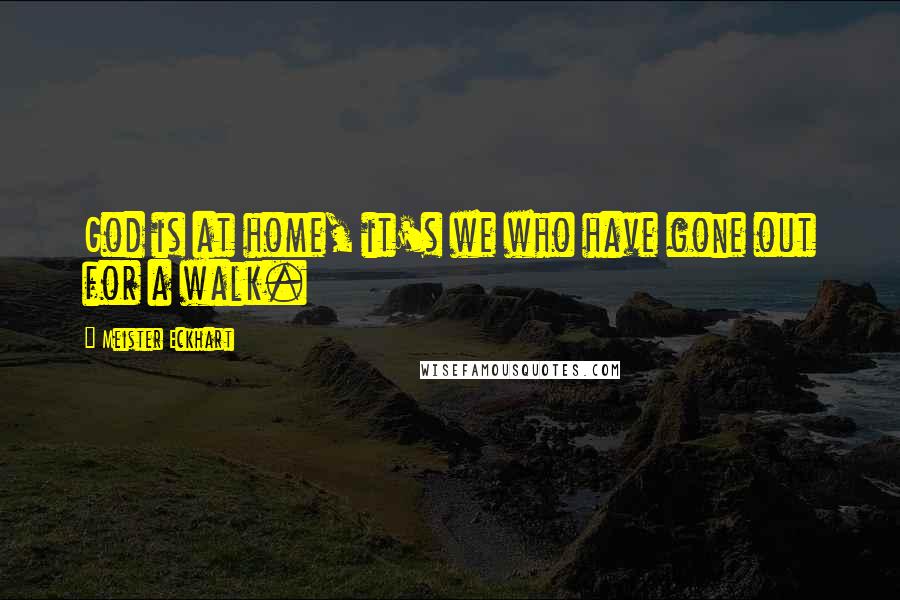 Meister Eckhart Quotes: God is at home, it's we who have gone out for a walk.