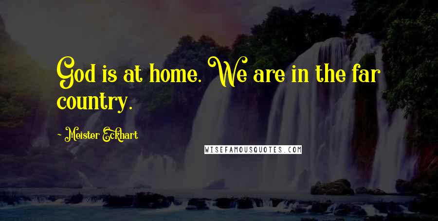 Meister Eckhart Quotes: God is at home. We are in the far country.