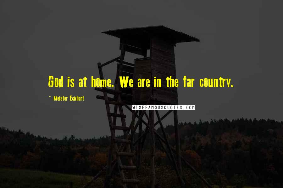 Meister Eckhart Quotes: God is at home. We are in the far country.