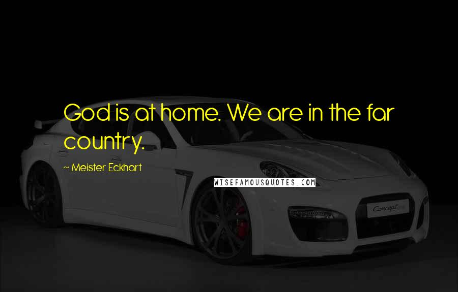 Meister Eckhart Quotes: God is at home. We are in the far country.
