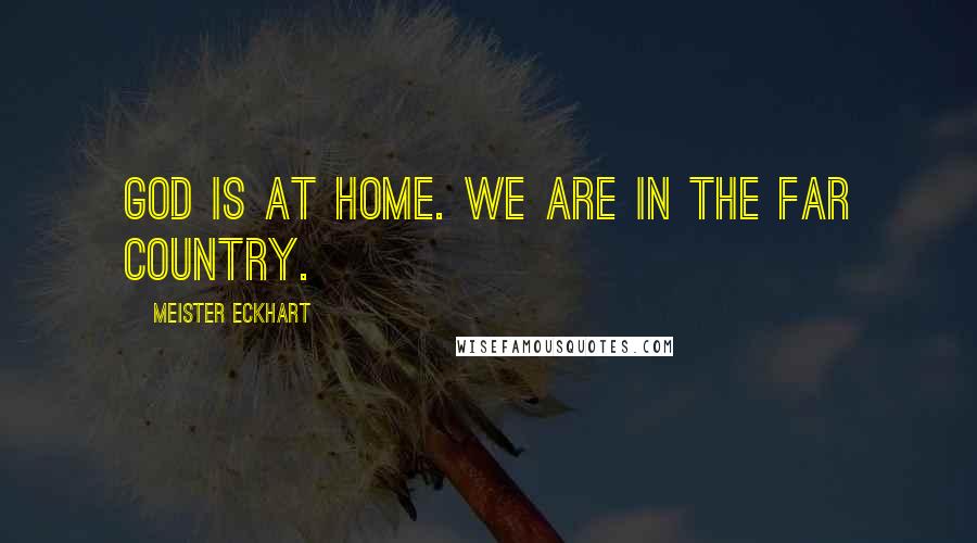 Meister Eckhart Quotes: God is at home. We are in the far country.