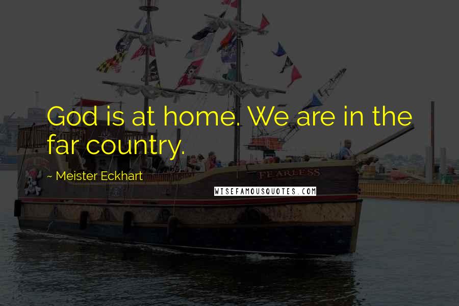 Meister Eckhart Quotes: God is at home. We are in the far country.