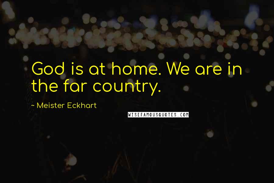 Meister Eckhart Quotes: God is at home. We are in the far country.