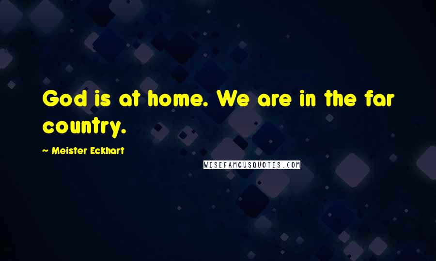 Meister Eckhart Quotes: God is at home. We are in the far country.
