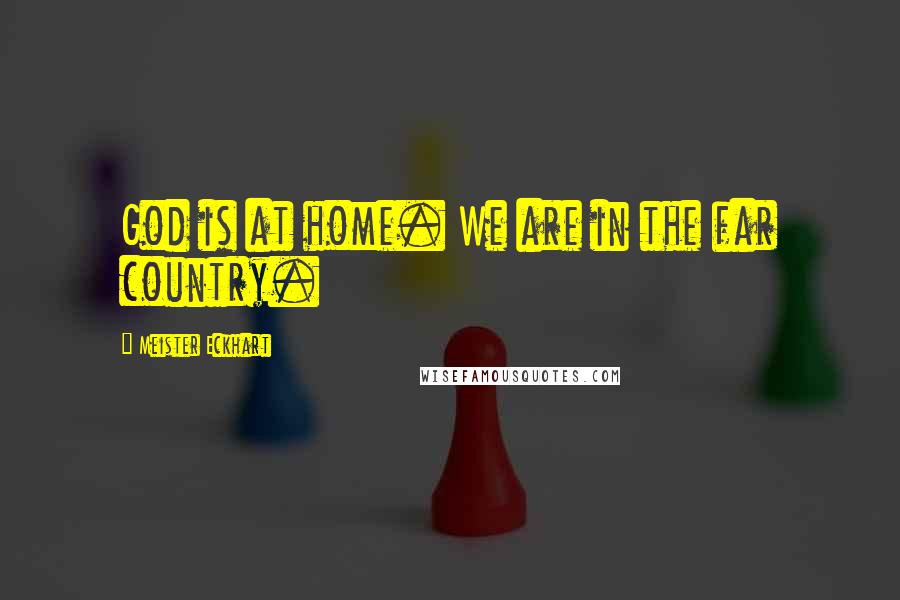 Meister Eckhart Quotes: God is at home. We are in the far country.