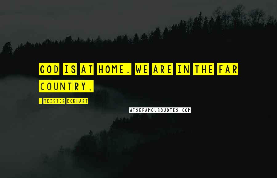 Meister Eckhart Quotes: God is at home. We are in the far country.