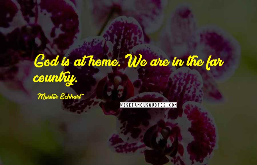 Meister Eckhart Quotes: God is at home. We are in the far country.