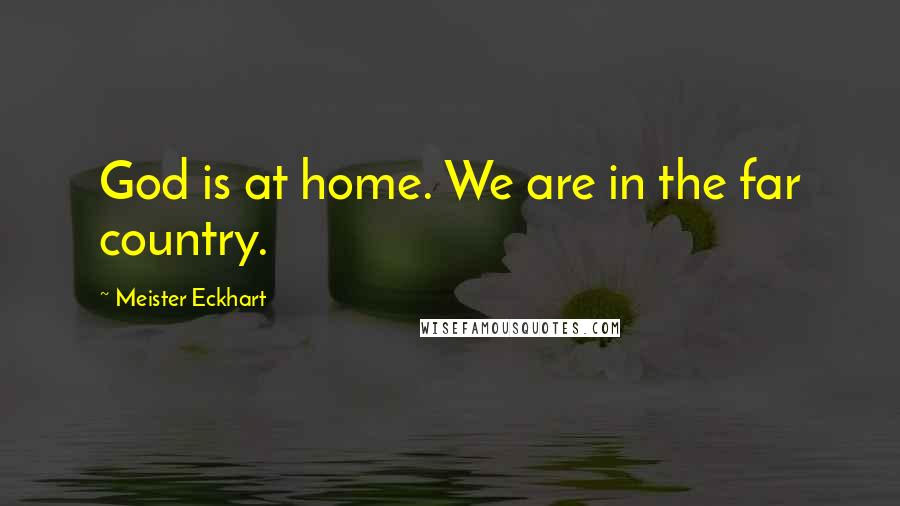 Meister Eckhart Quotes: God is at home. We are in the far country.