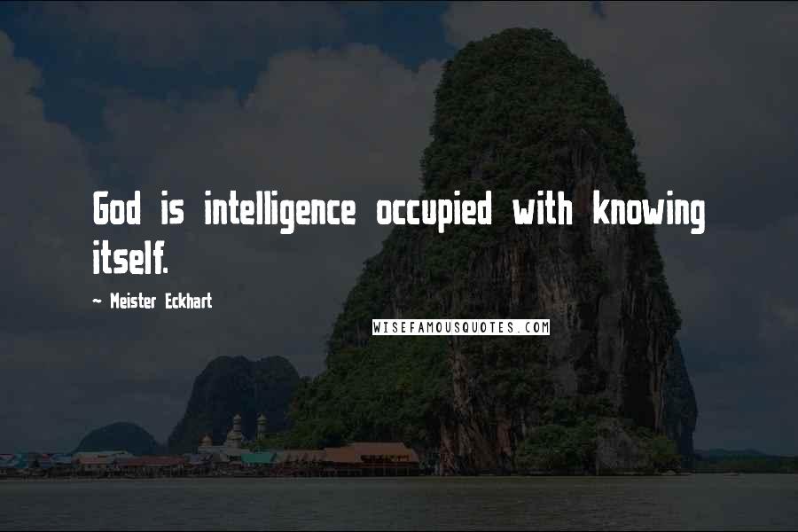 Meister Eckhart Quotes: God is intelligence occupied with knowing itself.