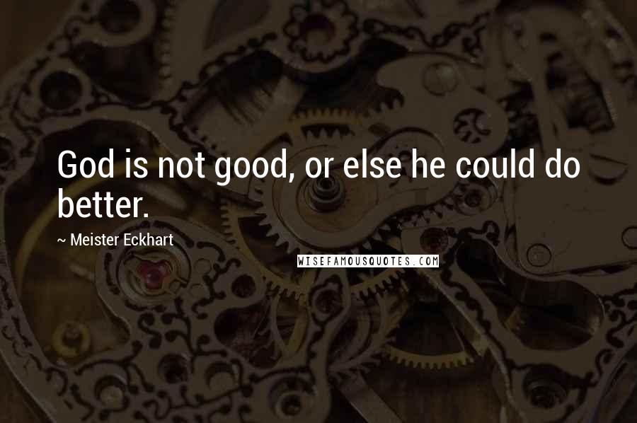 Meister Eckhart Quotes: God is not good, or else he could do better.