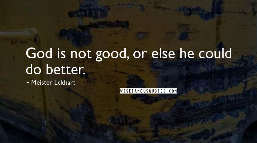 Meister Eckhart Quotes: God is not good, or else he could do better.