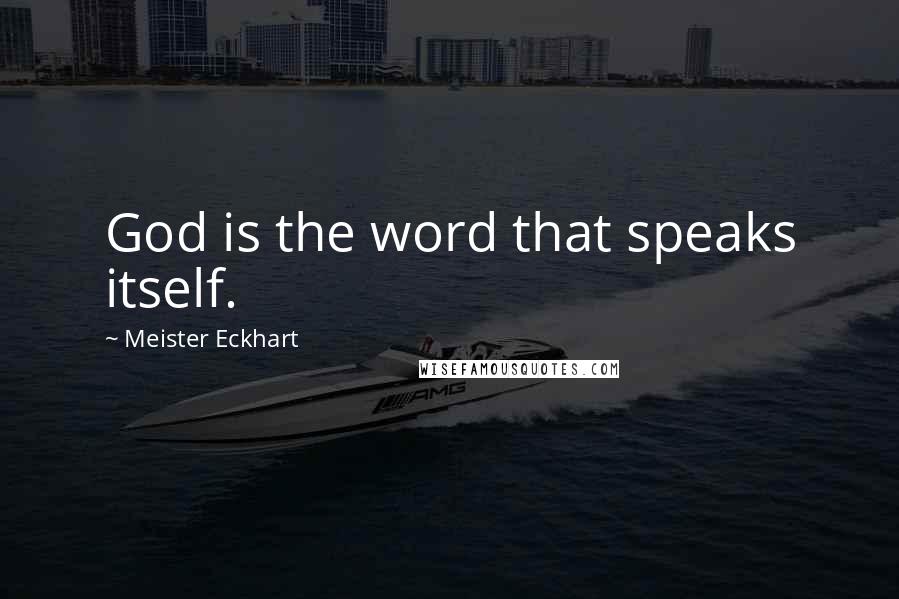Meister Eckhart Quotes: God is the word that speaks itself.