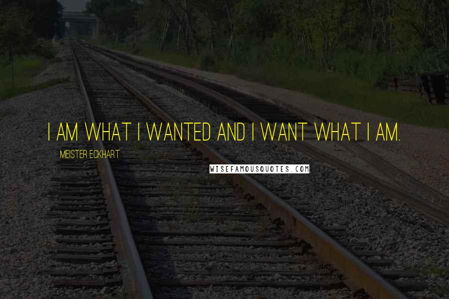 Meister Eckhart Quotes: I am what I wanted and I want what I am.