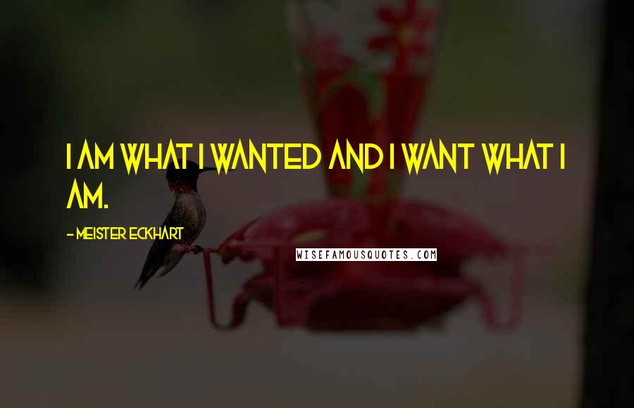 Meister Eckhart Quotes: I am what I wanted and I want what I am.