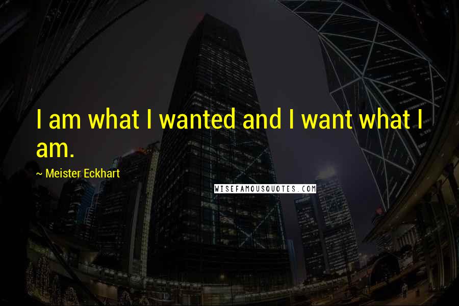 Meister Eckhart Quotes: I am what I wanted and I want what I am.