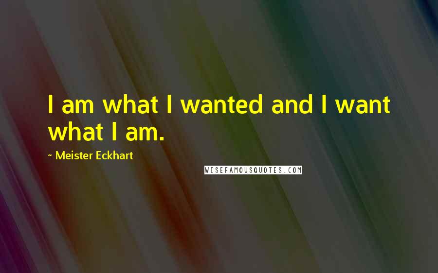 Meister Eckhart Quotes: I am what I wanted and I want what I am.