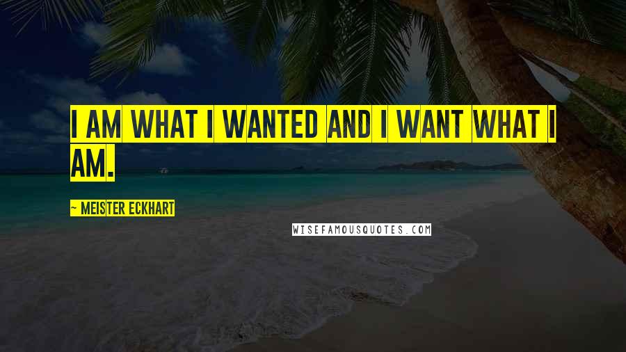 Meister Eckhart Quotes: I am what I wanted and I want what I am.