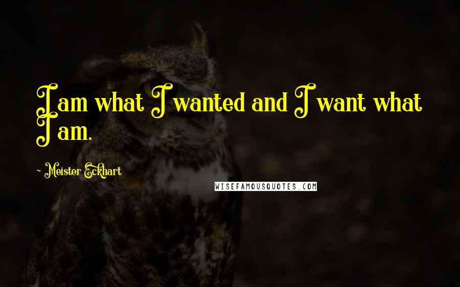 Meister Eckhart Quotes: I am what I wanted and I want what I am.