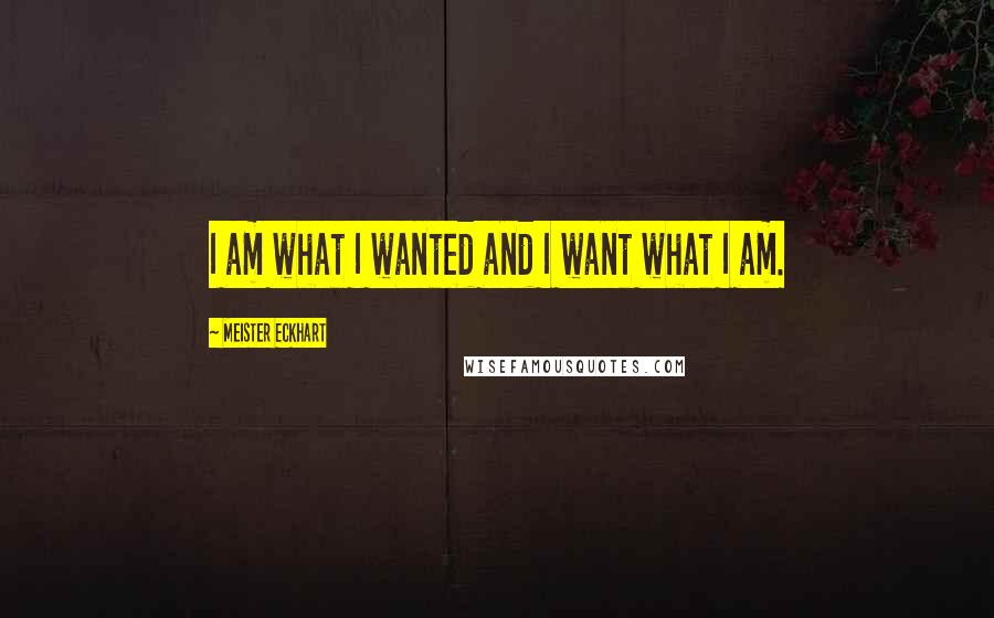 Meister Eckhart Quotes: I am what I wanted and I want what I am.