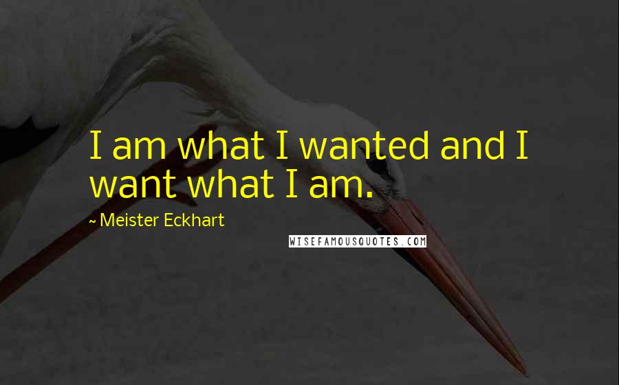 Meister Eckhart Quotes: I am what I wanted and I want what I am.