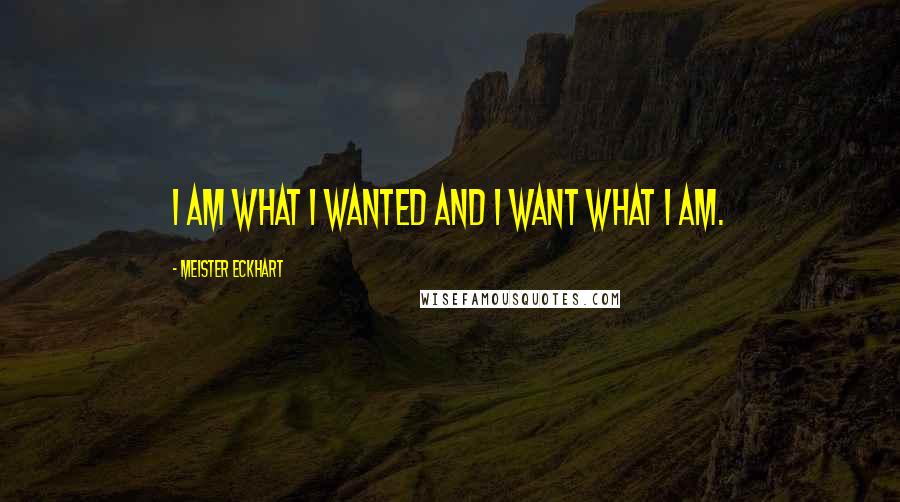 Meister Eckhart Quotes: I am what I wanted and I want what I am.