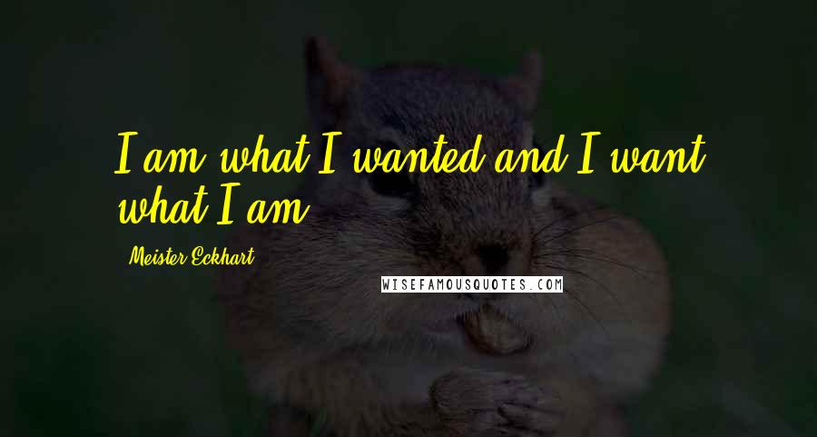 Meister Eckhart Quotes: I am what I wanted and I want what I am.