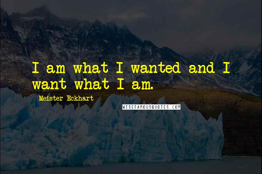 Meister Eckhart Quotes: I am what I wanted and I want what I am.