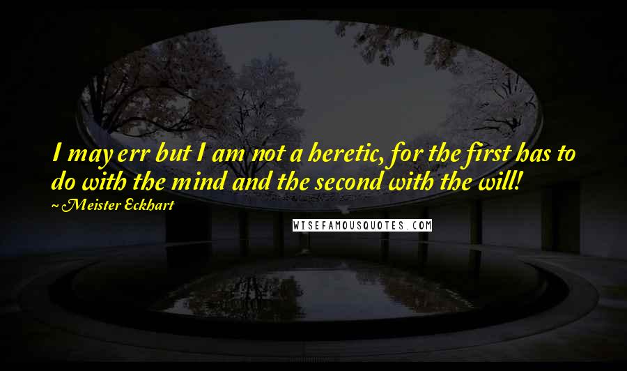 Meister Eckhart Quotes: I may err but I am not a heretic, for the first has to do with the mind and the second with the will!