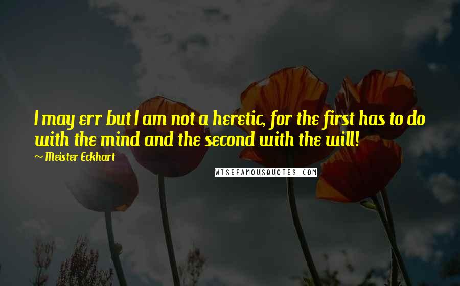 Meister Eckhart Quotes: I may err but I am not a heretic, for the first has to do with the mind and the second with the will!