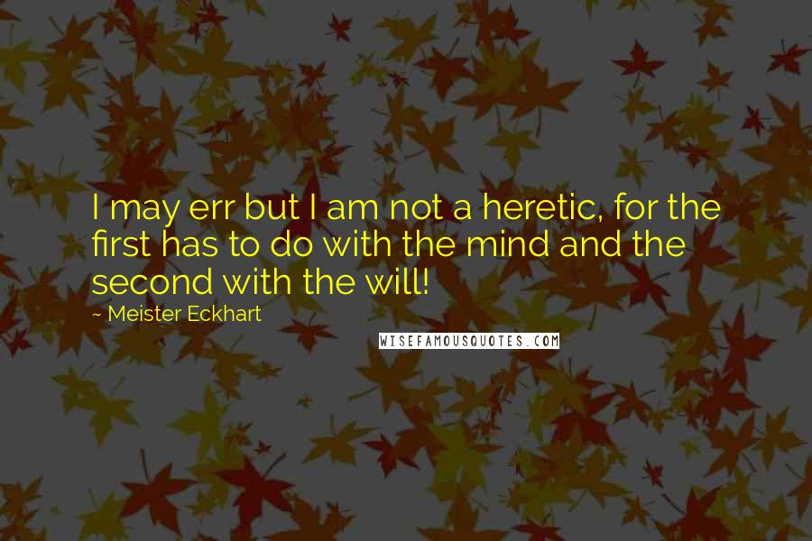 Meister Eckhart Quotes: I may err but I am not a heretic, for the first has to do with the mind and the second with the will!