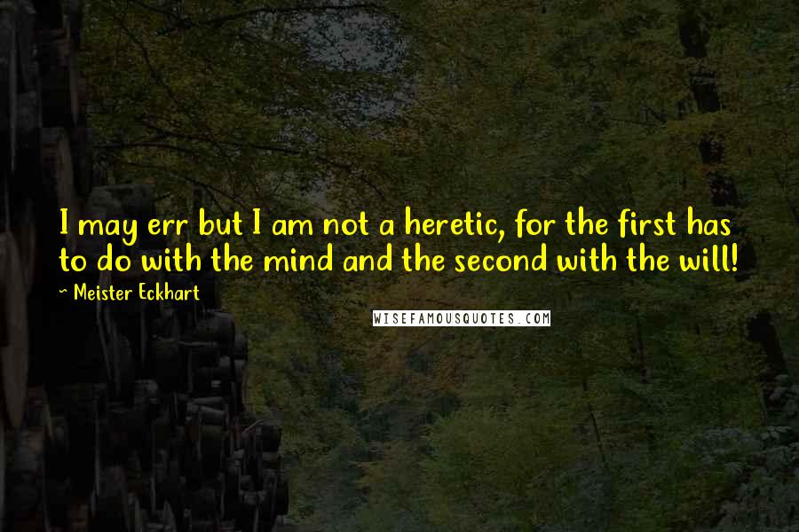 Meister Eckhart Quotes: I may err but I am not a heretic, for the first has to do with the mind and the second with the will!
