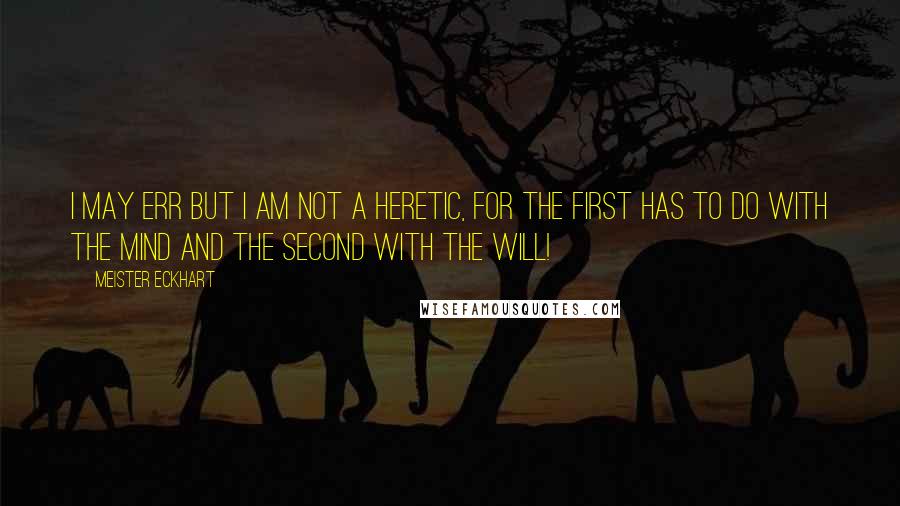 Meister Eckhart Quotes: I may err but I am not a heretic, for the first has to do with the mind and the second with the will!