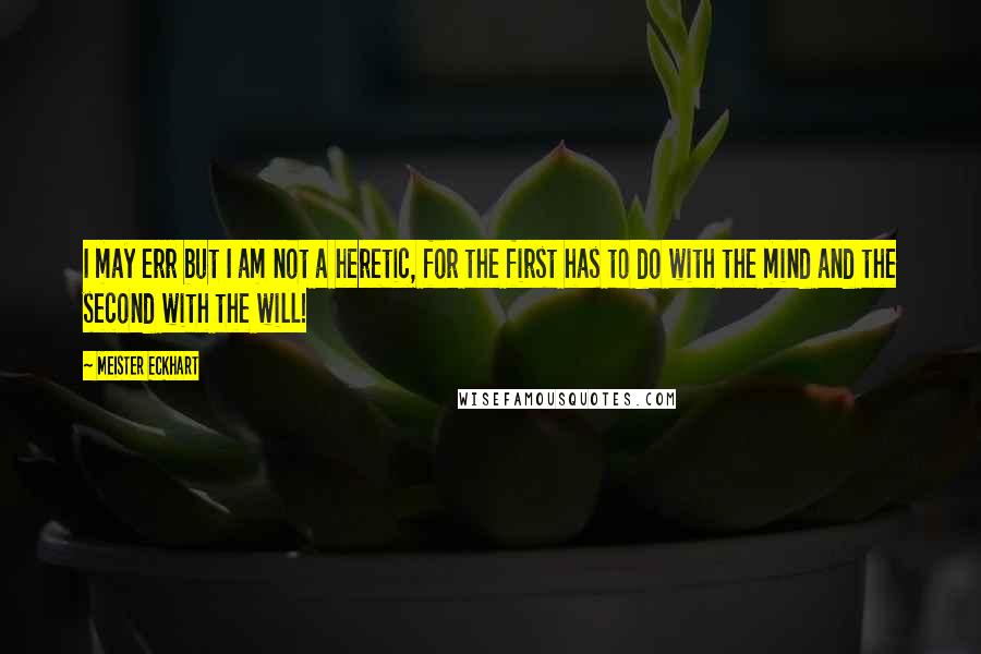 Meister Eckhart Quotes: I may err but I am not a heretic, for the first has to do with the mind and the second with the will!