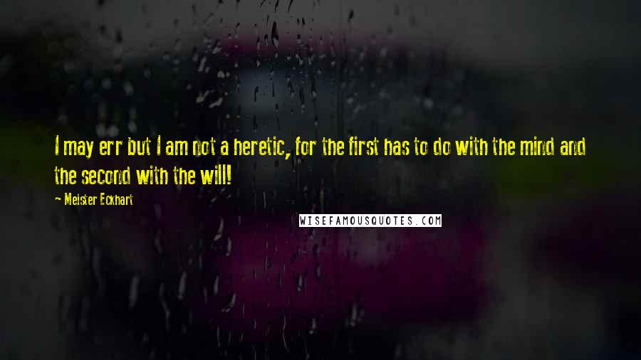 Meister Eckhart Quotes: I may err but I am not a heretic, for the first has to do with the mind and the second with the will!