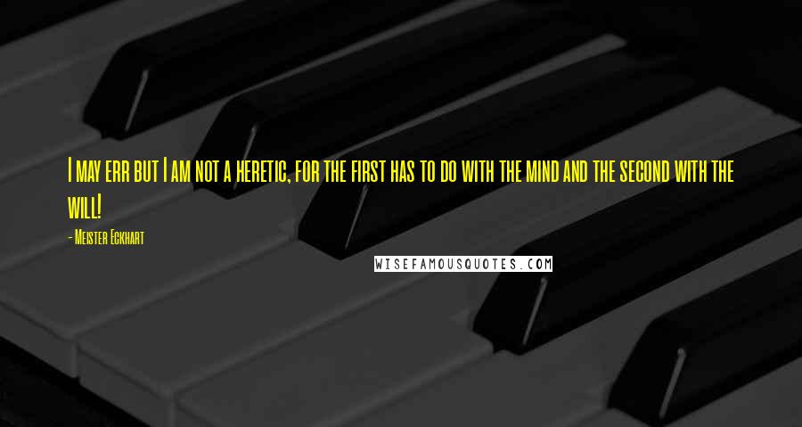 Meister Eckhart Quotes: I may err but I am not a heretic, for the first has to do with the mind and the second with the will!